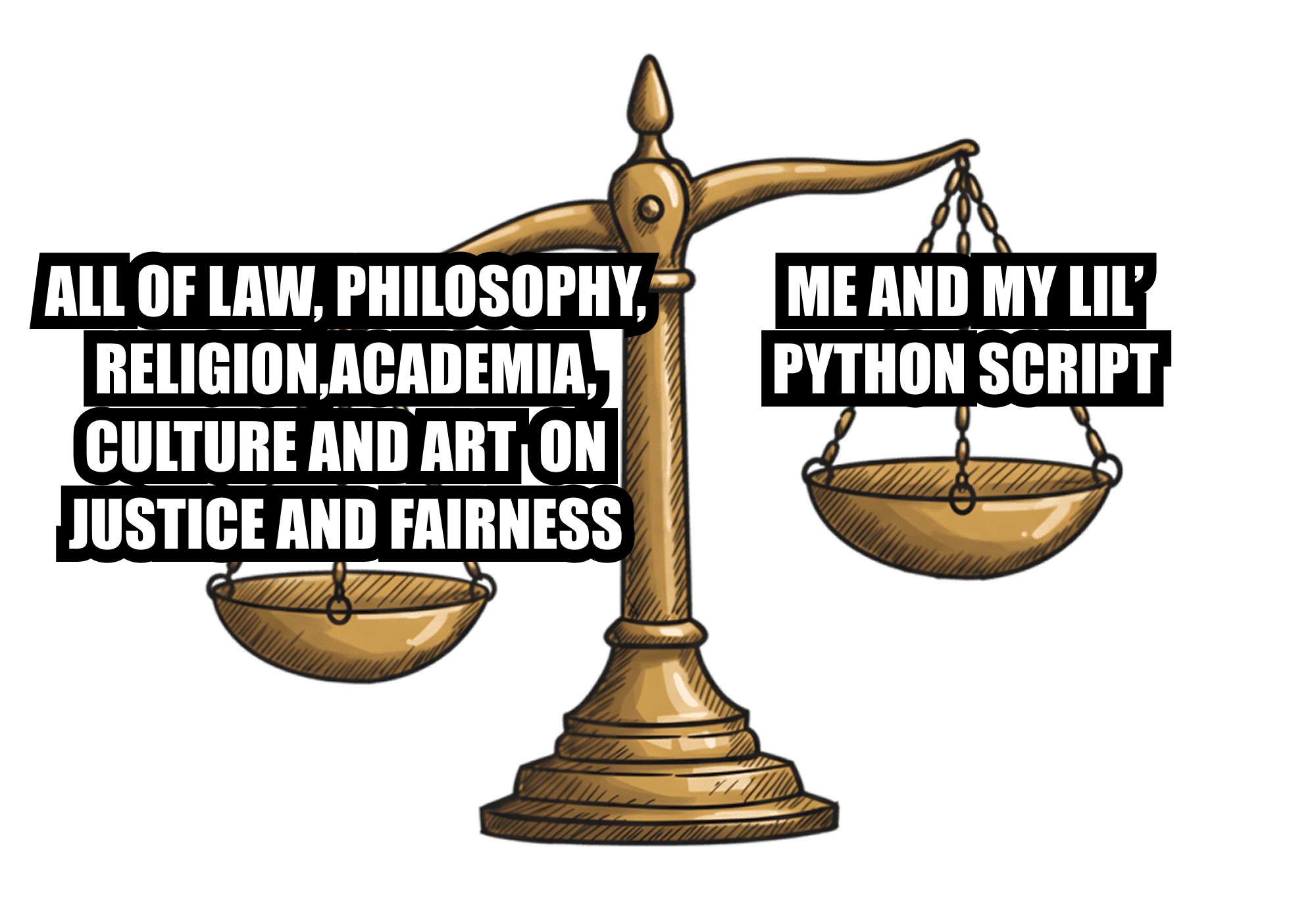 Scales of justice meme: left pan (heavy) labelled 'All of law, philosophy, religion, academia, culture and art on justice and fairness' — right pan (light) labelled 'Me and my lil' Python script'